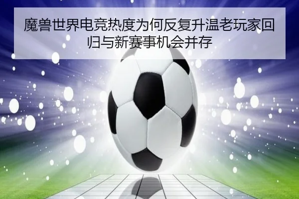魔兽世界电竞热度为何反复升温老玩家回归与新赛事机会并存（DouYu）